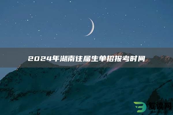 2024年湖南往届生单招报考时间