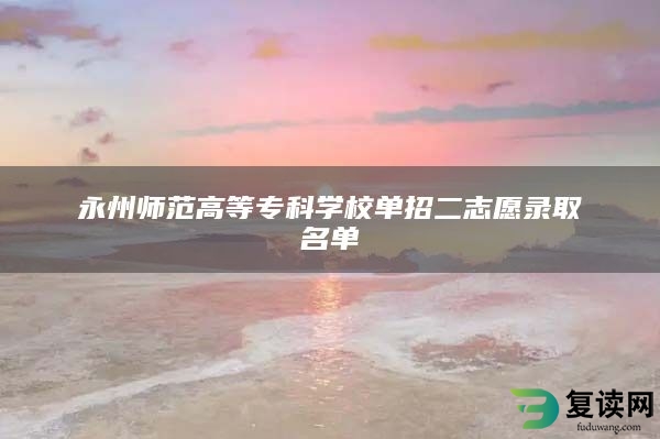 永州师范高等专科学校单招二志愿录取名单