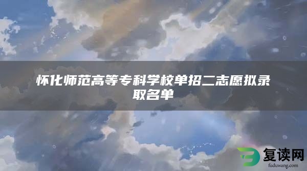 怀化师范高等专科学校单招二志愿拟录取名单