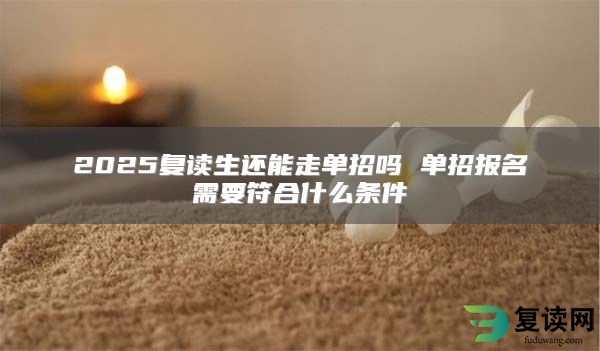 2025复读生还能走单招吗 单招报名需要符合什么条件