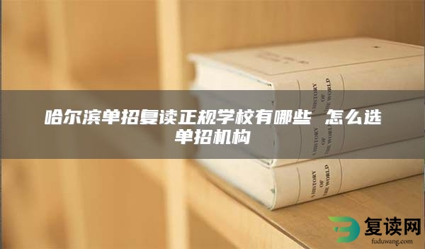 哈尔滨单招复读正规学校有哪些 怎么选单招机构