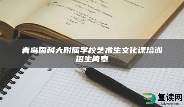 青岛国科大附属学校艺术生文化课培训招生简章