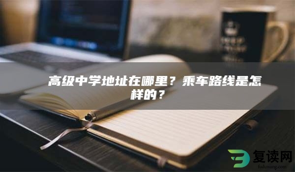 珺琟高级中学地址在哪里？乘车路线是怎样的？