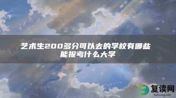 艺术生200多分可以去的学校有哪些 能报考什么大学