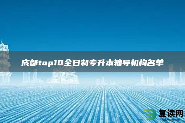 成都top10全日制专升本辅导机构名单