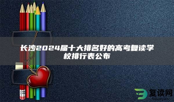 长沙2024届十大排名好的高考复读学校排行