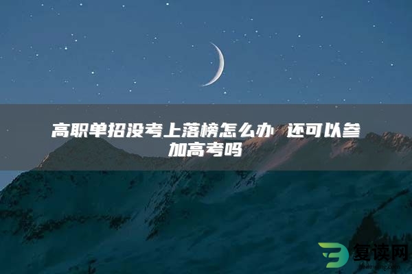 高职单招没考上落榜怎么办 还可以参加高考吗