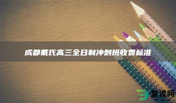 成都戴氏高三全日制冲刺班收费标准