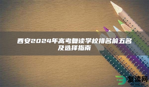 西安2024年高考复读学校排名前五名及选择指南