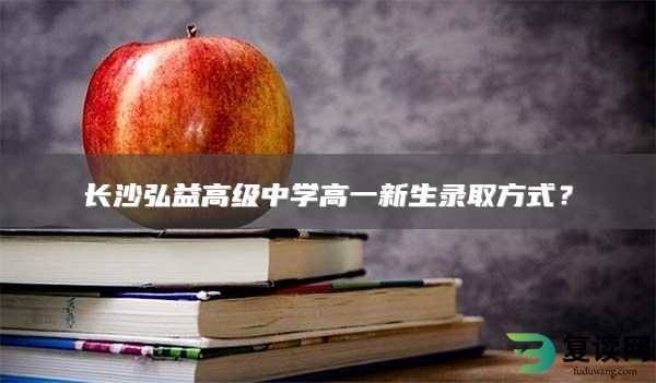 长沙弘益高级中学高一新生录取方式？