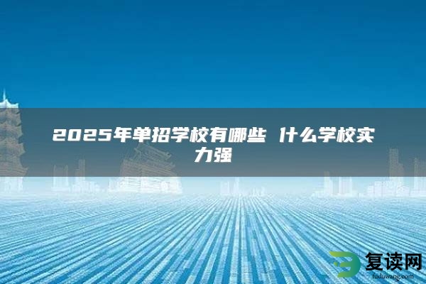 2025年单招学校有哪些 什么学校实力强