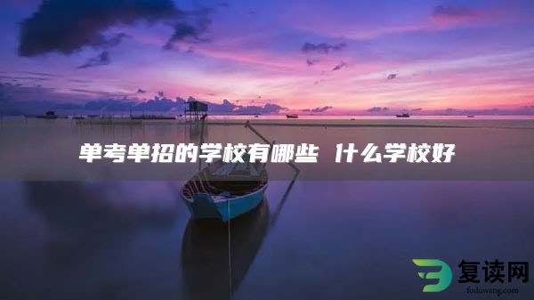 单考单招的学校有哪些 什么学校好