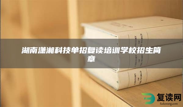 湖南潇湘科技单招复读培训学校招生简章