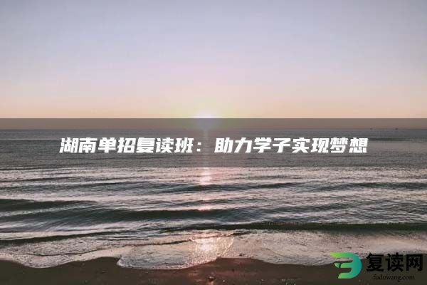 湖南单招复读班：助力学子实现梦想