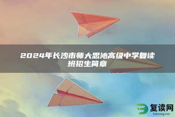 2024年长沙市师大思沁高级中学复读班招生简章