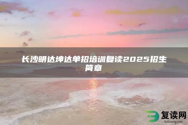 长沙明达坤达单招培训复读2025招生简章