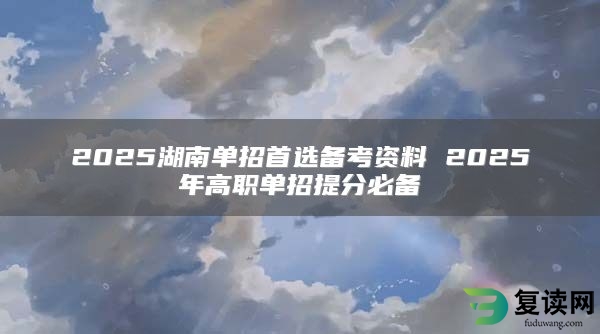 2025湖南单招首选备考资料 2025年高职单招提分必备