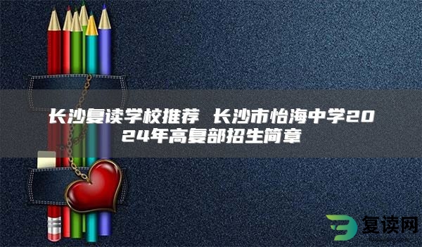 长沙复读学校推荐 长沙市怡海中学2024年高复部招生简章