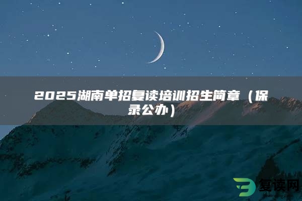 2025湖南单招复读培训招生简章（保录公办）