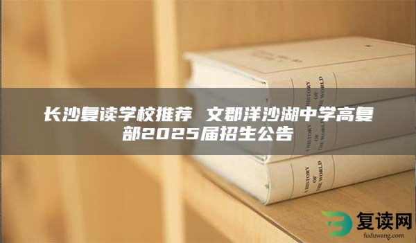 长沙复读学校推荐 文郡洋沙湖中学高复部2025届招生公告