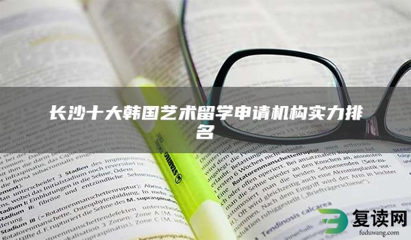 长沙十大韩国艺术留学申请机构实力排名