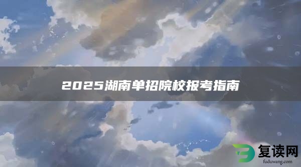 2025湖南单招院校报考指南