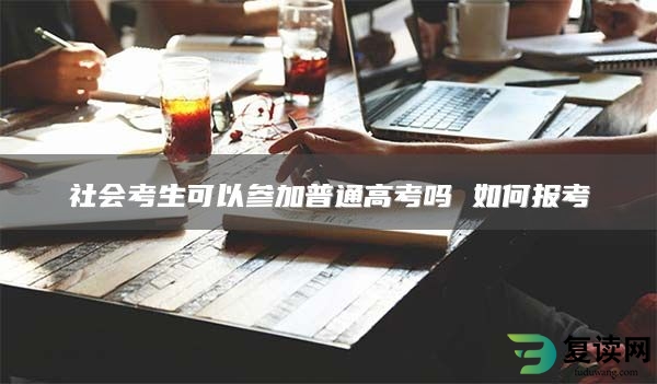 社会考生可以参加普通高考吗 如何报考