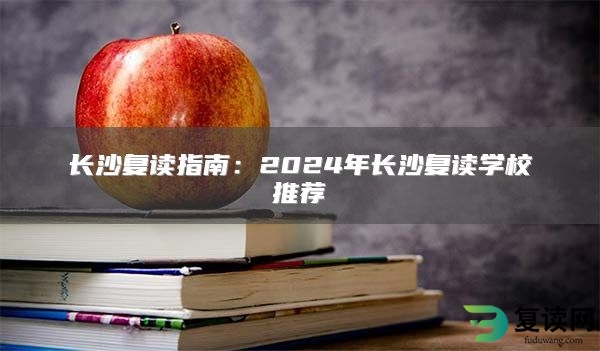 长沙复读指南：2024年长沙复读学校推荐