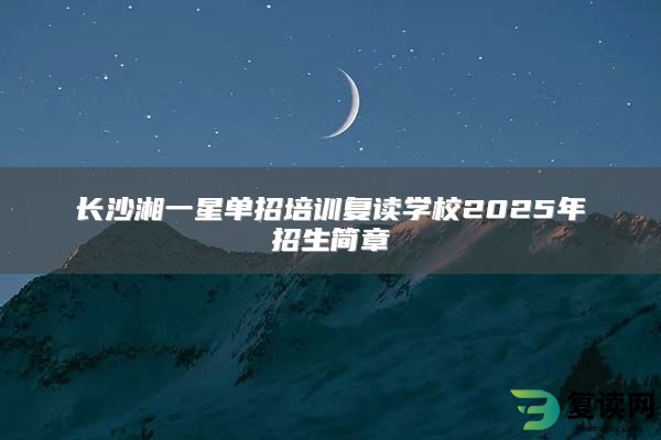 长沙湘一星单招培训复读学校2025年招生简章