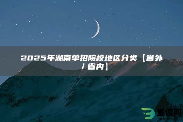 2025年湖南单招院校地区分类【省外／省内】