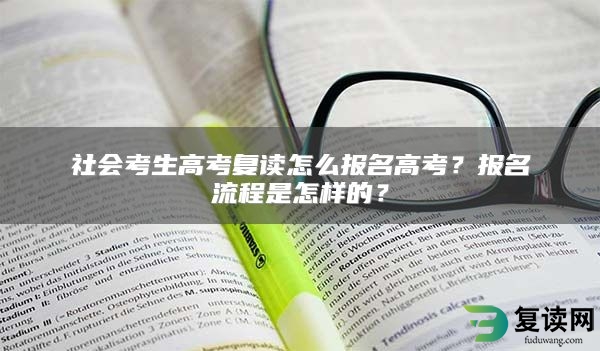 社会考生高考复读怎么报名高考？报名流程是怎样的？