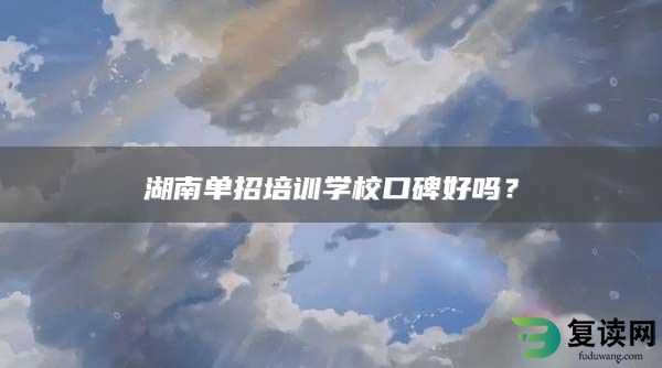 湖南单招培训学校口碑好吗？