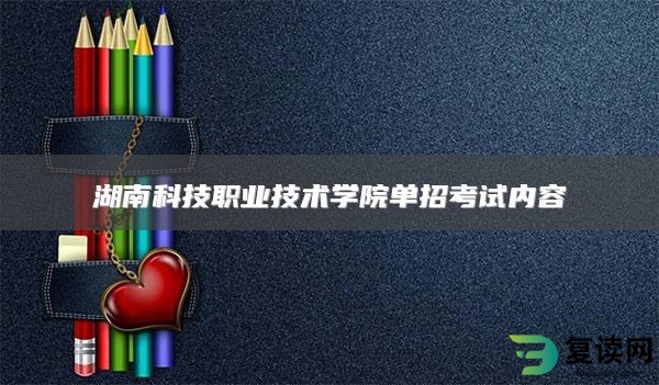 湖南科技职业技术学院单招考试内容