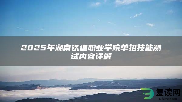 2025年湖南铁道职业学院单招技能测试内容详解