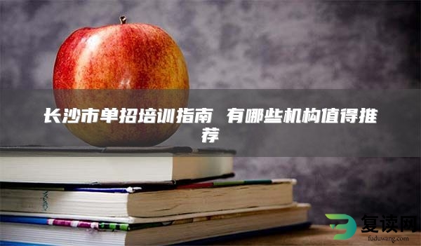 长沙市单招培训指南 有哪些机构值得推荐