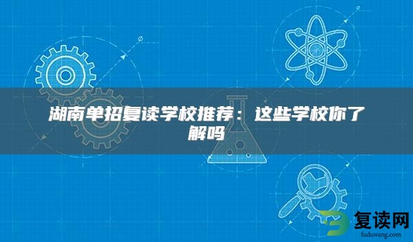 湖南单招复读学校推荐：这些学校你了解吗