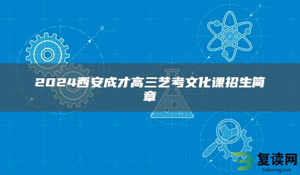 2024西安成才高三艺考文化课招生简章