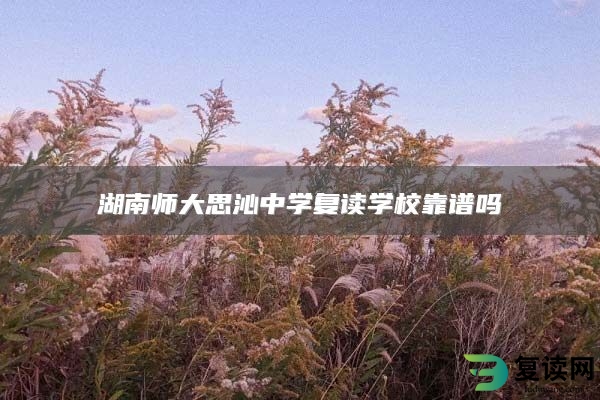 湖南师大思沁中学复读学校靠谱吗