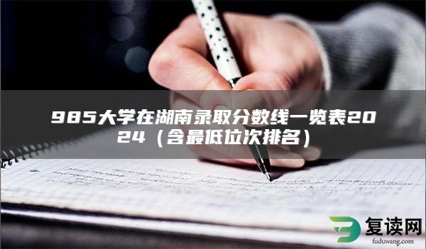 985大学在湖南录取分数线一览表2024（含最低位次排名）