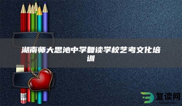 湖南师大思沁中学复读学校艺考文化培训