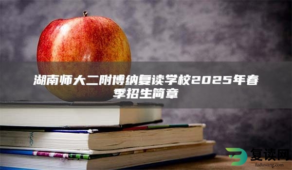 湖南师大二附博纳复读学校2025年春季招生简章