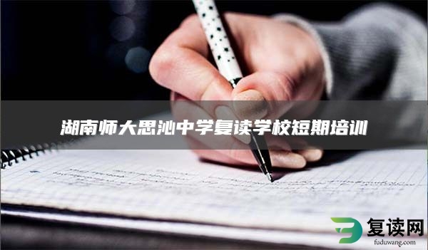 湖南师大思沁中学复读学校短期培训