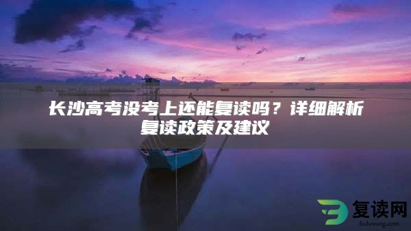 长沙高考没考上还能复读吗？详细解析复读政策及建议