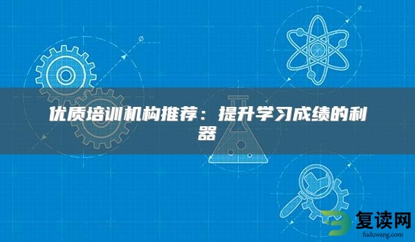 优质培训机构推荐：提升学习成绩的利器