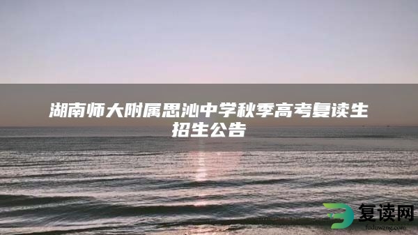 湖南师大附属思沁中学秋季高考复读生招生公告