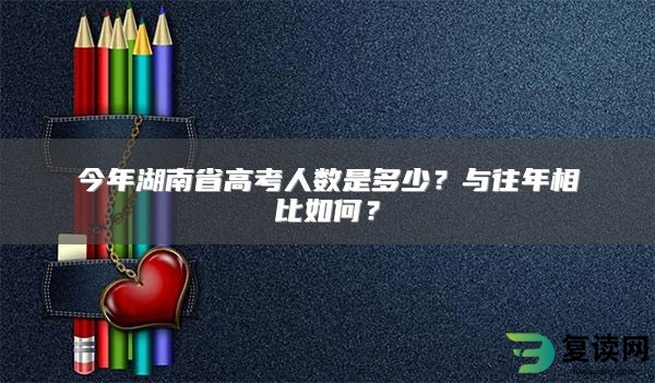 今年湖南省高考人数是多少？与往年相比如何？