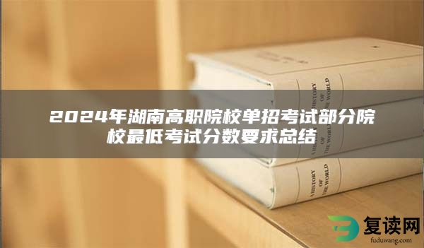 2024年湖南高职院校单招考试部分院校最低考试分数要求总结