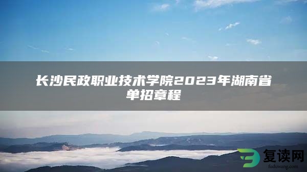 长沙民政职业技术学院2023年湖南省单招章程