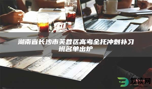 湖南省长沙市芙蓉区高考全托冲刺补习班名单出炉