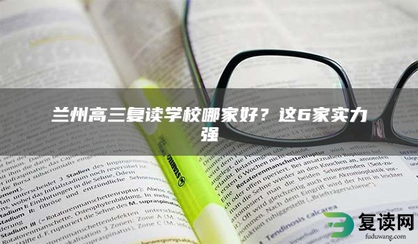 兰州高三复读学校哪家好？这6家实力强